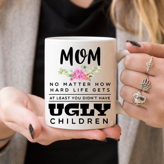 Mom No Matter How hard Life Gets, At Least You Don't Have Ugly Children Mug